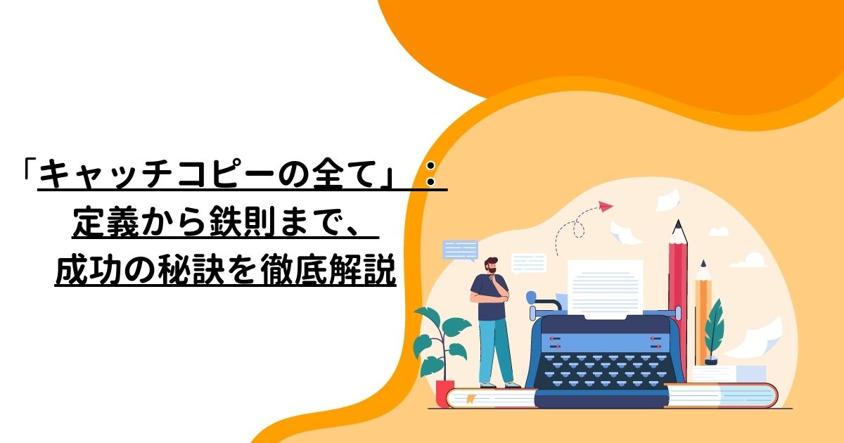 「キャッチコピーの全て」：定義から鉄則まで、成功の秘訣を徹底解説